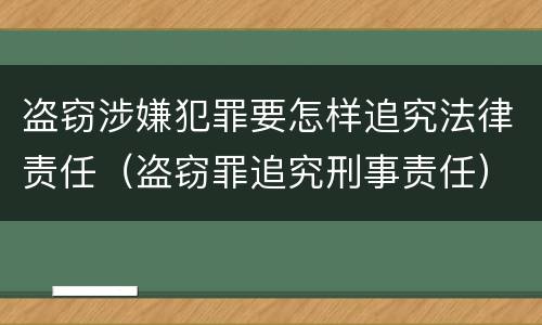 盗窃涉嫌犯罪要怎样追究法律责任（盗窃罪追究刑事责任）