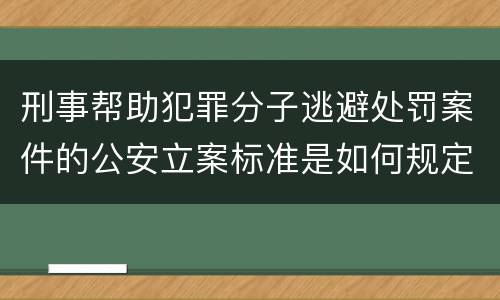 刑事帮助犯罪分子逃避处罚案件的公安立案标准是如何规定