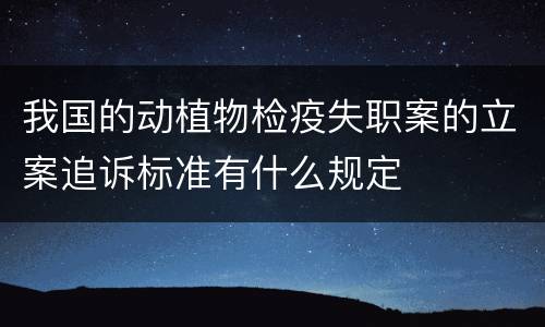 我国的动植物检疫失职案的立案追诉标准有什么规定