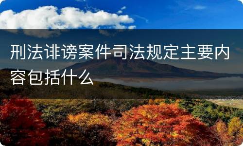 刑法诽谤案件司法规定主要内容包括什么