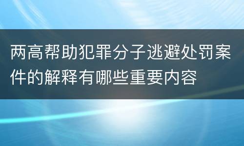 两高帮助犯罪分子逃避处罚案件的解释有哪些重要内容