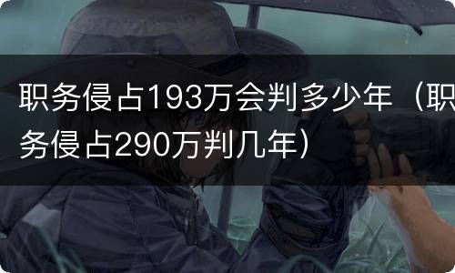 职务侵占193万会判多少年（职务侵占290万判几年）