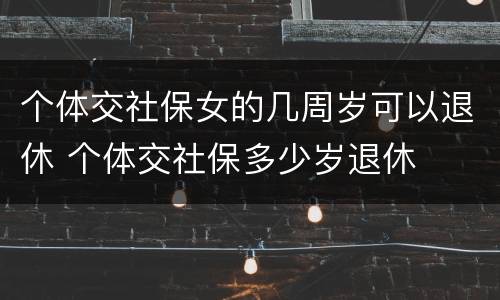 个体交社保女的几周岁可以退休 个体交社保多少岁退休