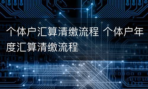 个体户汇算清缴流程 个体户年度汇算清缴流程