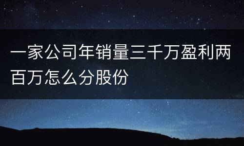 一家公司年销量三千万盈利两百万怎么分股份