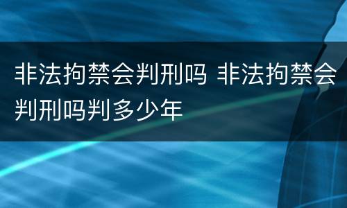 非法拘禁会判刑吗 非法拘禁会判刑吗判多少年