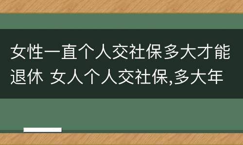 女性一直个人交社保多大才能退休 女人个人交社保,多大年龄退休