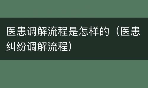 医患调解流程是怎样的（医患纠纷调解流程）