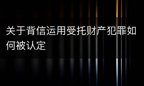 关于背信运用受托财产犯罪如何被认定