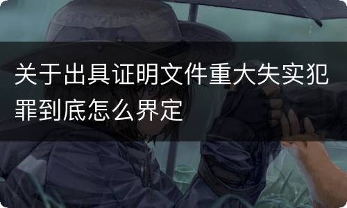 关于出具证明文件重大失实犯罪到底怎么界定