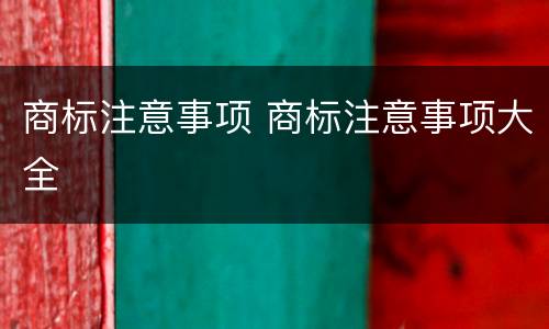 商标注意事项 商标注意事项大全