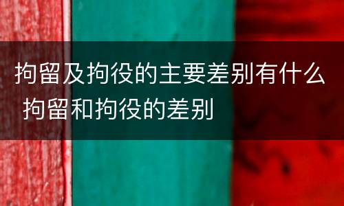 拘留及拘役的主要差别有什么 拘留和拘役的差别