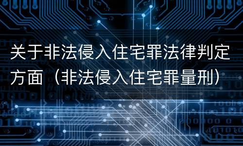 关于非法侵入住宅罪法律判定方面（非法侵入住宅罪量刑）