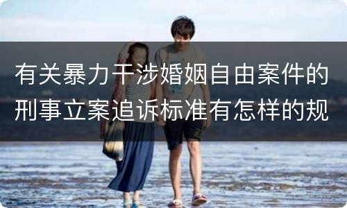 有关暴力干涉婚姻自由案件的刑事立案追诉标准有怎样的规定