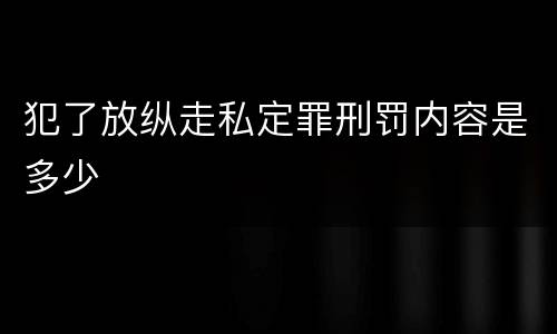犯了放纵走私定罪刑罚内容是多少