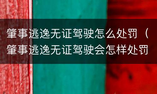 肇事逃逸无证驾驶怎么处罚（肇事逃逸无证驾驶会怎样处罚）