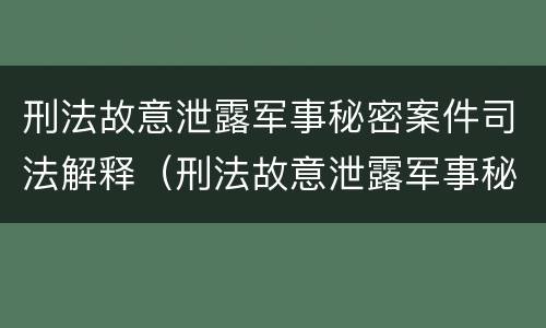 刑法故意泄露军事秘密案件司法解释（刑法故意泄露军事秘密案件司法解释最新）