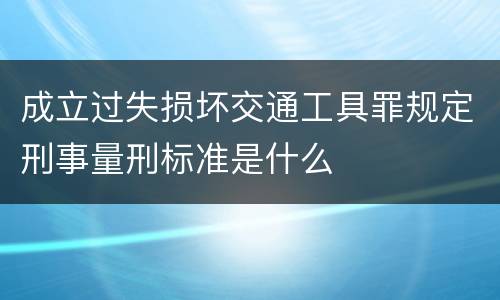 成立过失损坏交通工具罪规定刑事量刑标准是什么