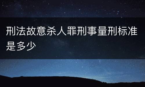 刑法故意杀人罪刑事量刑标准是多少