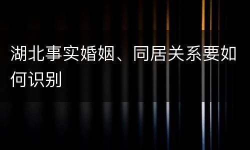 湖北事实婚姻、同居关系要如何识别