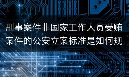 刑事案件非国家工作人员受贿案件的公安立案标准是如何规定