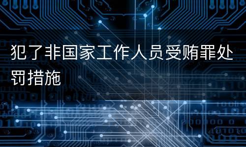犯了非国家工作人员受贿罪处罚措施