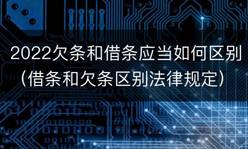 2022欠条和借条应当如何区别（借条和欠条区别法律规定）