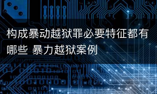 构成暴动越狱罪必要特征都有哪些 暴力越狱案例