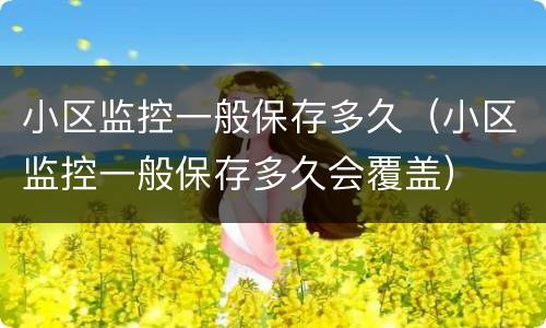 小区监控一般保存多久（小区监控一般保存多久会覆盖）