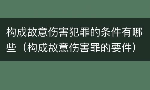 构成故意伤害犯罪的条件有哪些（构成故意伤害罪的要件）