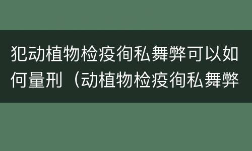 犯动植物检疫徇私舞弊可以如何量刑（动植物检疫徇私舞弊罪是故意犯罪吗）