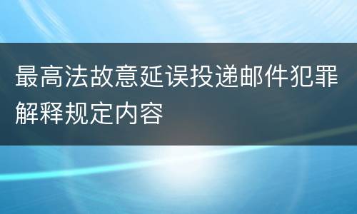 最高法故意延误投递邮件犯罪解释规定内容