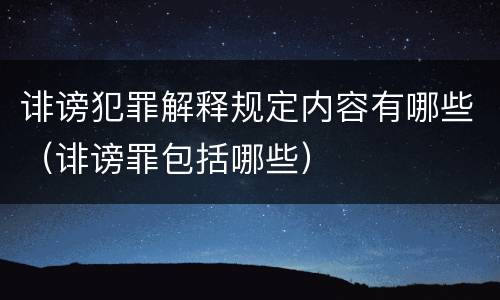 诽谤犯罪解释规定内容有哪些（诽谤罪包括哪些）