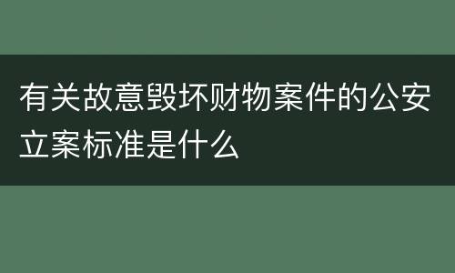 有关故意毁坏财物案件的公安立案标准是什么