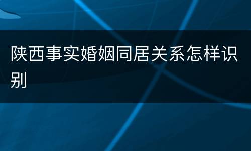 陕西事实婚姻同居关系怎样识别