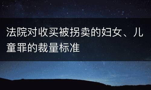 法院对收买被拐卖的妇女、儿童罪的裁量标准