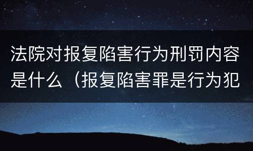 法院对报复陷害行为刑罚内容是什么（报复陷害罪是行为犯吗）