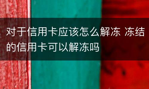 对于信用卡应该怎么解冻 冻结的信用卡可以解冻吗