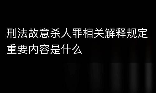刑法故意杀人罪相关解释规定重要内容是什么