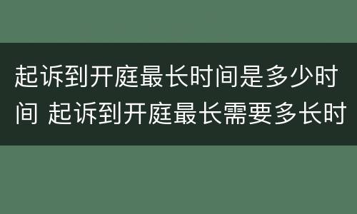 起诉到开庭最长时间是多少时间 起诉到开庭最长需要多长时间