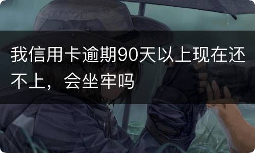 我信用卡逾期90天以上现在还不上，会坐牢吗