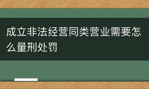 成立非法经营同类营业需要怎么量刑处罚