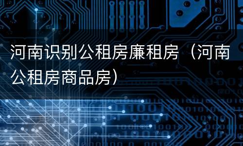 河南识别公租房廉租房（河南公租房商品房）