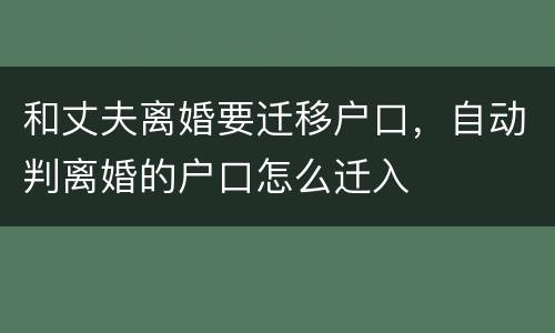 和丈夫离婚要迁移户口，自动判离婚的户口怎么迁入
