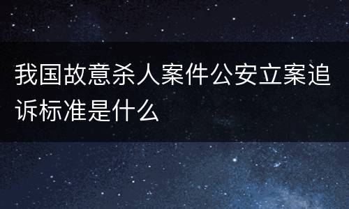 我国故意杀人案件公安立案追诉标准是什么