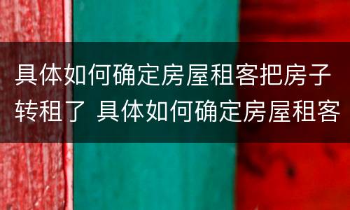 具体如何确定房屋租客把房子转租了 具体如何确定房屋租客把房子转租了呢