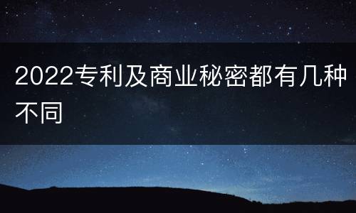 2022专利及商业秘密都有几种不同