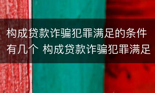 构成贷款诈骗犯罪满足的条件有几个 构成贷款诈骗犯罪满足的条件有几个等级