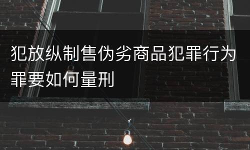 犯放纵制售伪劣商品犯罪行为罪要如何量刑