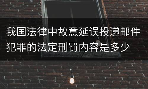 我国法律中故意延误投递邮件犯罪的法定刑罚内容是多少